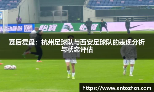 赛后复盘：杭州足球队与西安足球队的表现分析与状态评估